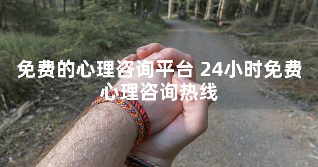 免费的心理咨询平台 24小时免费心理咨询热线